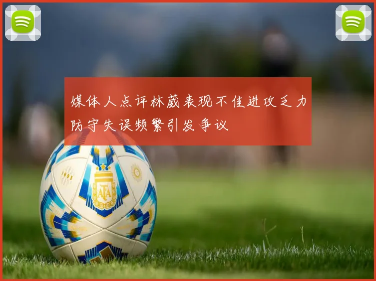 媒体人点评林葳表现不佳进攻乏力防守失误频繁引发争议