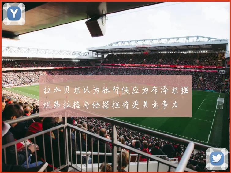 拉加贝尔认为独行侠应为布泽尔摆烂弗拉格与他搭档将更具竞争力
