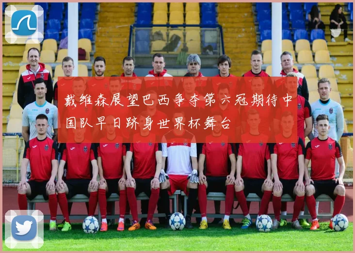 戴维森展望巴西争夺第六冠期待中国队早日跻身世界杯舞台