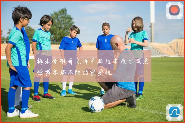 梅米舍维奇点评平局结果表示满意强调客场不败的重要性