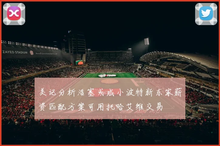 美记分析活塞或成小波特新东家薪资匹配方案可用托哈艾维交易