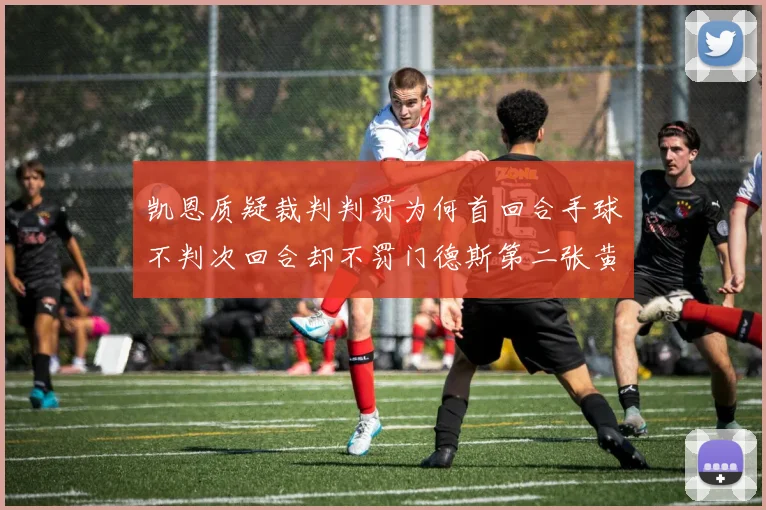 凯恩质疑裁判判罚为何首回合手球不判次回合却不罚门德斯第二张黄牌