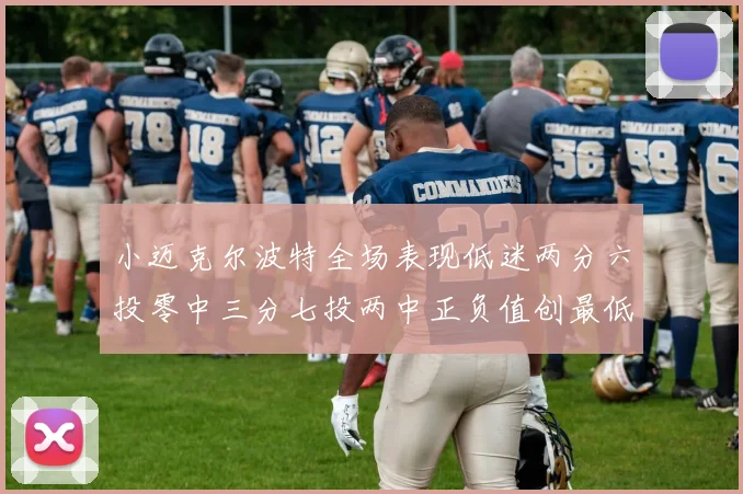 小迈克尔波特全场表现低迷两分六投零中三分七投两中正负值创最低纪录