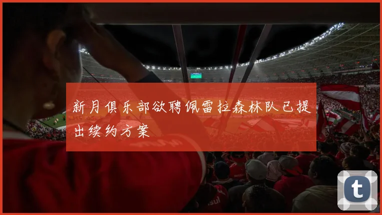 新月俱乐部欲聘佩雷拉森林队已提出续约方案