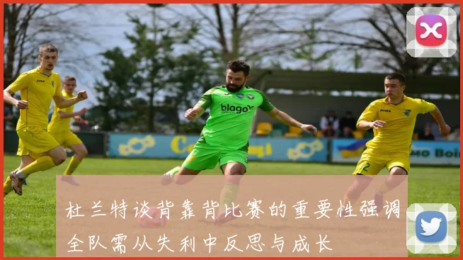 杜兰特谈背靠背比赛的重要性强调全队需从失利中反思与成长