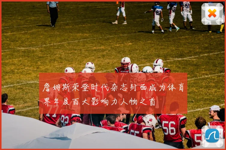 詹姆斯荣登时代杂志封面成为体育界年度百大影响力人物之首
