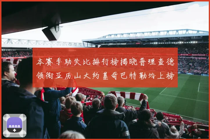 本赛季助失比排行榜揭晓普理查德领衔亚历山大约基奇巴特勒均上榜