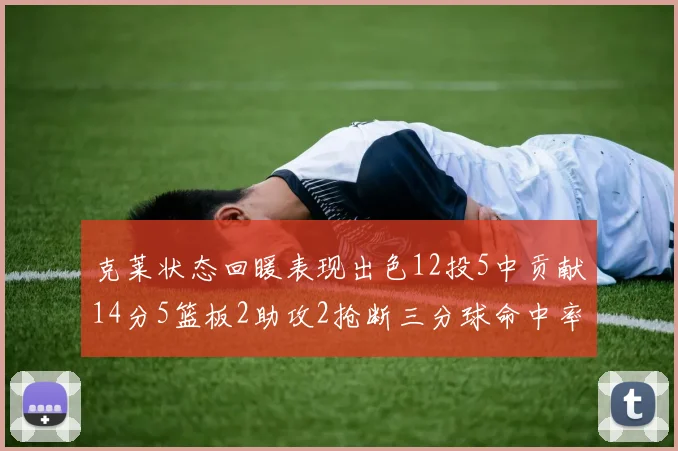 克莱状态回暖表现出色12投5中贡献14分5篮板2助攻2抢断三分球命中率高达57