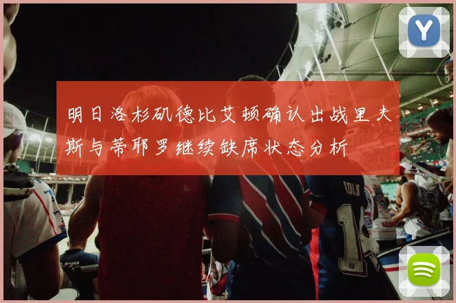 明日洛杉矶德比艾顿确认出战里夫斯与蒂耶罗继续缺席状态分析