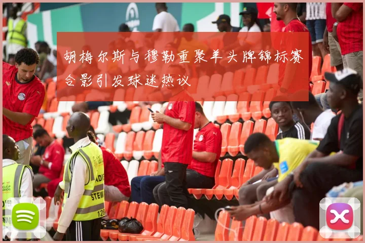 胡梅尔斯与穆勒重聚羊头牌锦标赛合影引发球迷热议