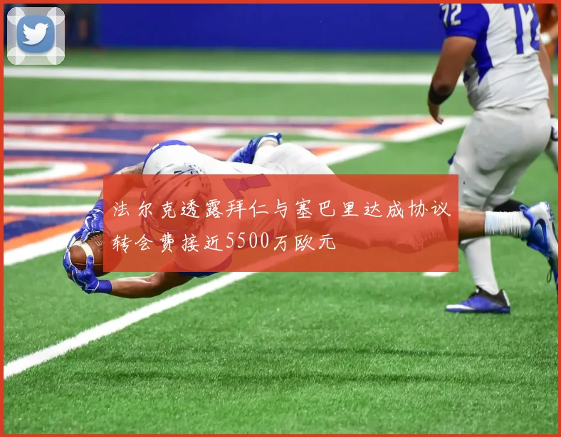 法尔克透露拜仁与塞巴里达成协议转会费接近5500万欧元