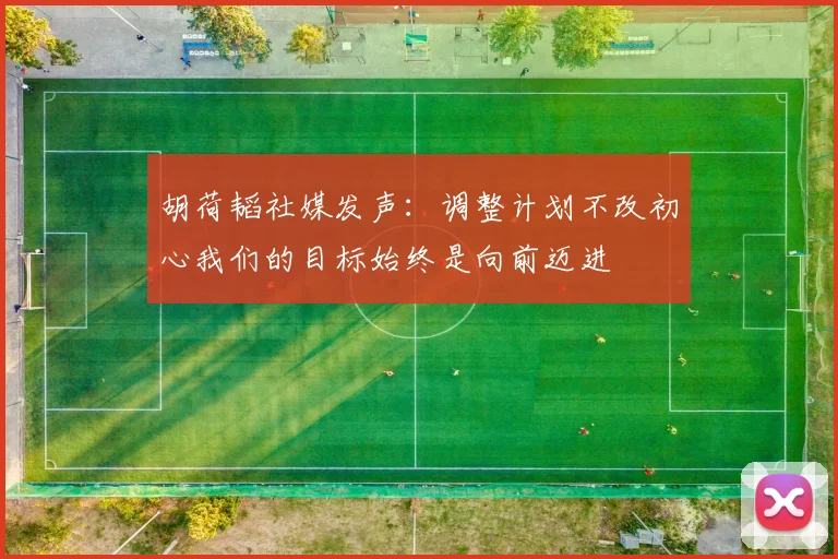 胡荷韬社媒发声：调整计划不改初心我们的目标始终是向前迈进